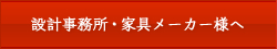 設計事務所・家具メーカー様へ