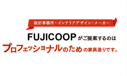 設計事務所・インテリアコーディネーター　FUJICOOPがご提案するのはプロフェッショナルのための家具造りです。